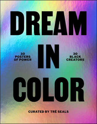 Dream in Color: 30 Posters of Power by 30 Black Creatives: 30 Posters of Power by 30 Black Creatives