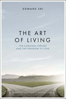 Ignatius Press The Art of Living: The Cardinal Virtues and the Freedom to Love