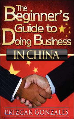 The BEGINNER'S GUIDE TO DOING BUSINESS IN CHINA