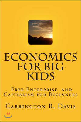 Economics for BIG Kids: The Free Enterprise System for 5-Year Olds And Adults Who Want to Know