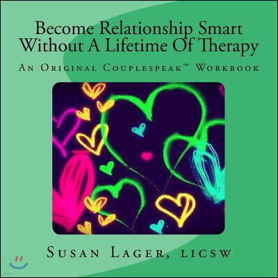 Become Relationship Smart Without A Lifetime Of Therapy: An Original Couplespeak Workbook