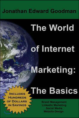 The World of Internet Marketing: The Basics: Online Brand Building, Social Media, and Website Design