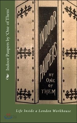 Indoor Paupers by 'One of Them': Life Inside a London Workhouse