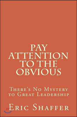 Pay Attention to the Obvious: There's No Mystery to Great Leadership