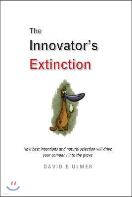 The Innovator's Extinction: How best intentions and natural selection will drive your company into the grave