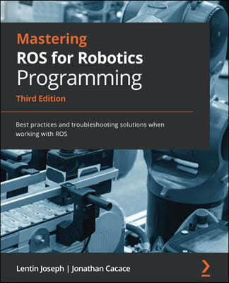 Mastering ROS for Robotics Programming - Third Edition: Best practices and troubleshooting solutions when working with ROS
