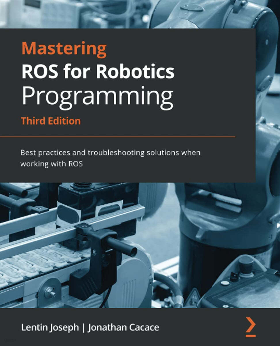 Mastering ROS for Robotics Programming - Third Edition: Best practices and troubleshooting solutions when working with ROS
