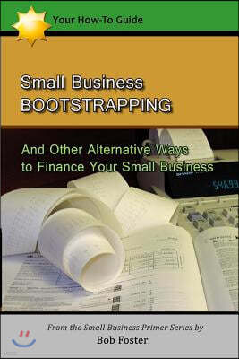 Small Business Bootstrapping: And Other Alternative Ways to Finance Your Small Business