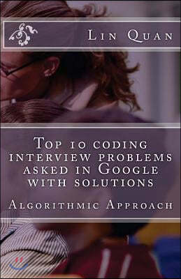 Top 10 coding interview problems asked in Google with solutions: Algorithmic Approach