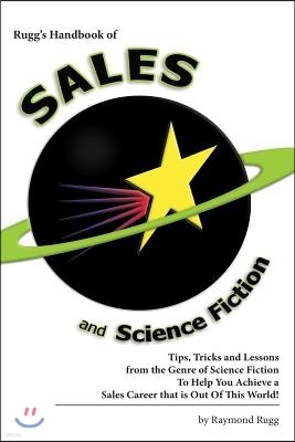 Rugg's Handbook of Sales and Science Fiction: Tips, Tricks and Lessons from the Genre of Science Fiction To Help You Achieve a Sales Career that is Ou