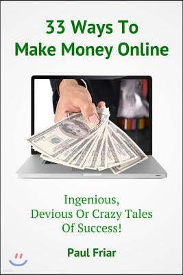 33 Ways To Make Money Online - Ingenious, Devious Or Crazy Tales Of Success!