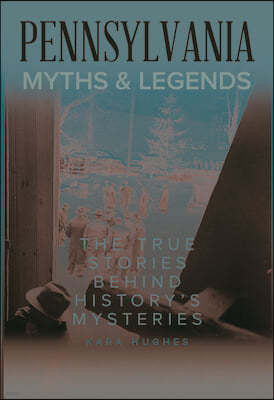 Pennsylvania Myths and Legends: The True Stories Behind History's Mysteries