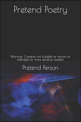 Pretend Poetry: Warning: Contents not suitable for minors or intended for more sensitive readers