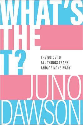 What's the T?: The Guide to All Things Trans And/Or Nonbinary
