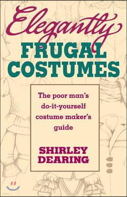 Elegantly Frugal Costumes: The Poor Man's Do-It-Yourself Costume Maker's Guide