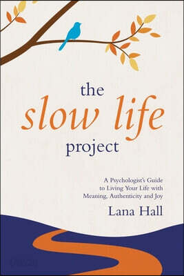The Slow Life Project: A Psychologist's Guide to Living Your Life with Meaning, Authenticity and Joy