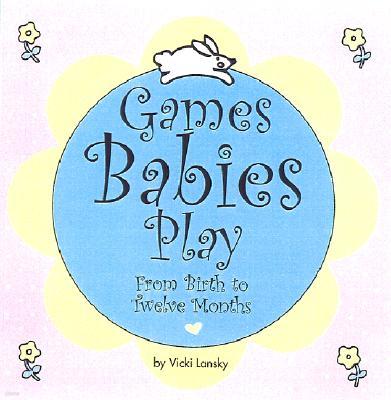 Games Babies Play: From Birth to Twelve Months