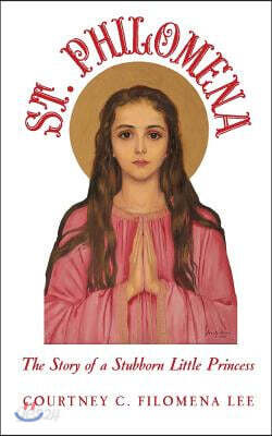 St. Philomena: The Story of a Stubborn Little Princess