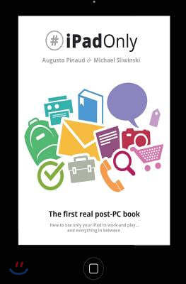 #ipadonly. the First Real Post-PC Book: How to Use Your iPad to Work and Playand Everything in Between