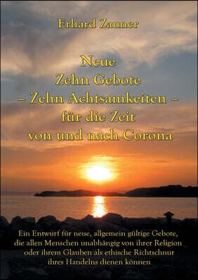Neue Zehn Gebote - Zehn Achtsamkeiten - fur die Zeit von und nach Corona: Ein Entwurf fur neue, allgemein gultige Gebote, die allen Menschen unabhangi