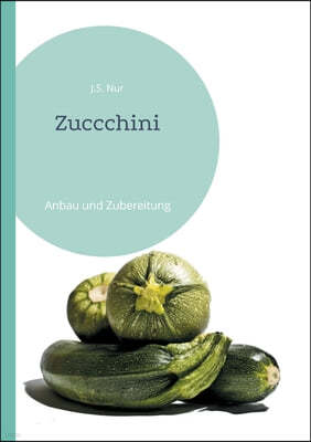 Zuccchini: Anbau und Zubereitung