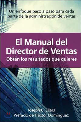 El Manual del Director de Ventas Obt N Los Resultados Que Quieres. Un Enfoque Paso a Paso Para Cada Parte de La Administraci N de Ventas