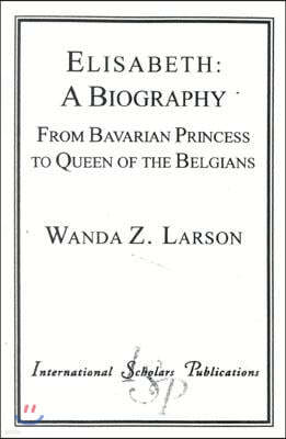Elisabeth: A Biography: From Bavarian Princess to Queen of the Belgians
