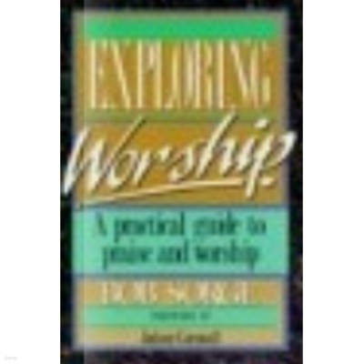 Exploring Worship: A Practical Guide to Praise & Worship