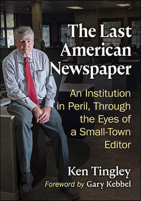 The Last American Newspaper: An Institution in Peril, Through the Eyes of a Small-Town Editor