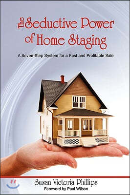 The Seductive Power of Home Staging: A Seven-Step System for a Fast and Profitable Sale