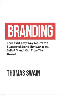 Branding: The Fast & Easy Way To Create a Successful Brand That Connects, Sells & Stands Out From The Crowd: The Fast & Easy Way