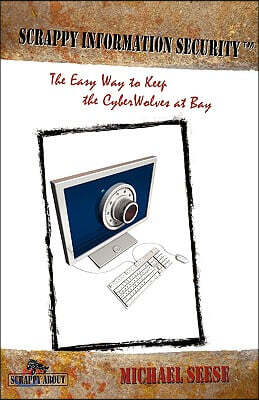 Scrappy Information Security: A plain-English tour through the world of Intranets, the Internet, Packets, Headers, Ports, ACs, Routers, Bridges, Fir