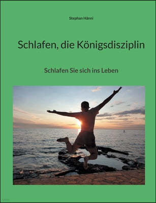 Schlafen, die Konigsdisziplin: Schlafen Sie sich ins Leben