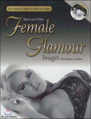 Jack Watson's Complete Guide to Creating Black and White Female Glamour Images - From Nudes to Fashion [With CDROM]