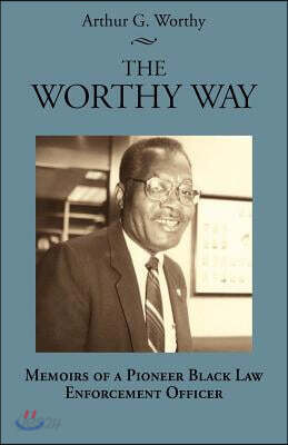 The Worthy Way: Memoirs of a Pioneer Black Law Enforcement Officer