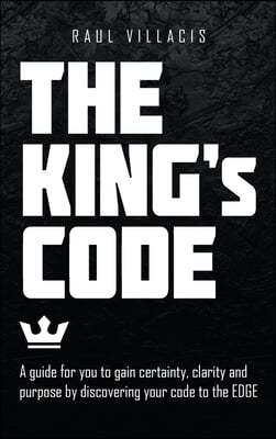 The King's Code: A Guide for You to Gain Certainty, Clarity and Purpose by Discovering Your Code to the Edge