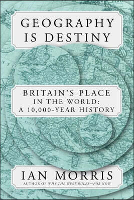Geography Is Destiny: Britain and the World: A 10,000-Year History