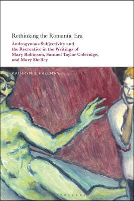 Rethinking the Romantic Era: Androgynous Subjectivity and the Recreative in the Writings of Mary Robinson, Samuel Taylor Coleridge, and Mary Shelle