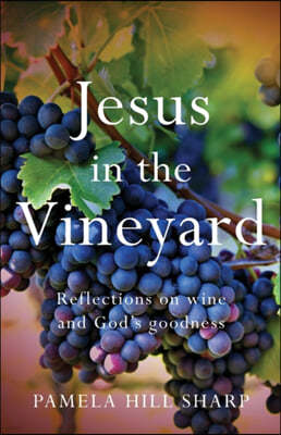 Jesus In The Vineyard: Reflections On Wine And God's Goodness