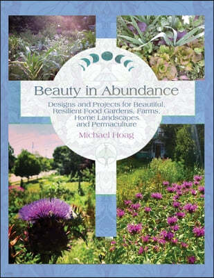 Beauty in Abundance: Designs and Projects for Beautiful, Resilient Food Gardens, Farms, Home Landscapes, and Permaculture