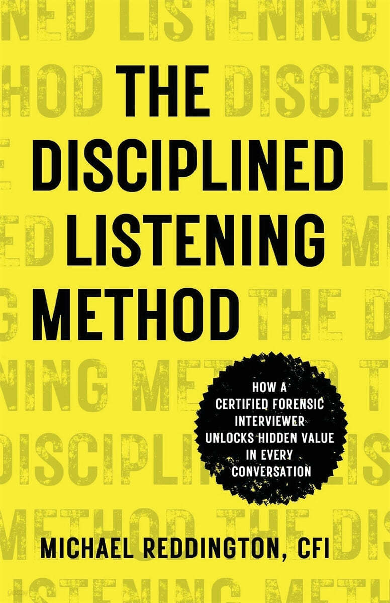 The Disciplined Listening Method: How A Certified Forensic Interviewer Unlocks Hidden Value in Every Conversation