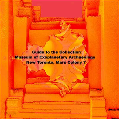 Guide to the Collection: Museum of Exoplanetary Archaeology, New Toronto, Mars Colony 7
