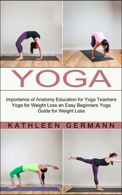 Yoga: Importance of Anatomy Education for Yoga Teachers (Yoga for Weight Loss an Easy Beginners Yoga Guide for Weight Loss)