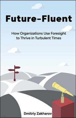 Future-Fluent: How Organizations Use Foresight to Thrive in Turbulent Times