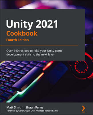 Unity 2021 Cookbook - Fourth Edition: Over 140 recipes to take your Unity game development skills to the next level