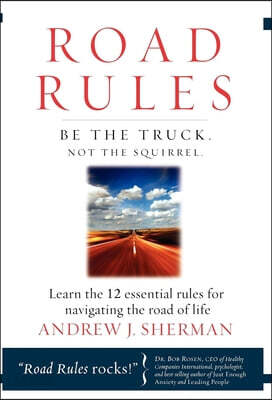 Road Rules: Be the Truck. Not the Squirrel. Learn the 12 Essential Rules for Navigating the Road of Life