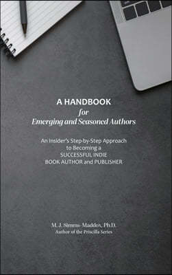 A Handbook for Emerging and Seasoned Authors: An Insider's Step-by-Step Approach to Becoming a Successful Indie Book Author and Publisher