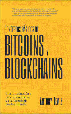 Conceptos Basicos de Bitcoins Y Blockchains: Una Introduccion a Las Criptomonedas Y a la Tecnologia Que Las Impulsa (Criptografia, Trading de Criptomo