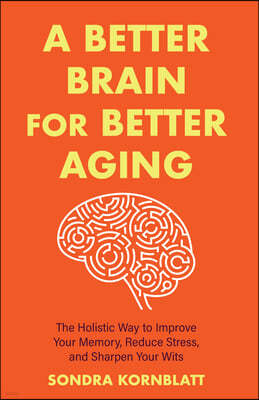 A Better Brain for Better Aging: The Holistic Way to Improve Your Memory, Reduce Stress, and Sharpen Your Wits (Brain Health, Improve Brain Function)