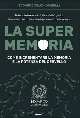 La Super Memoria: 3 Libri sulla Memoria in 1: Memoria Fotografica, Allenamento per La Memoria e Miglioramento della Memoria - Come Incre